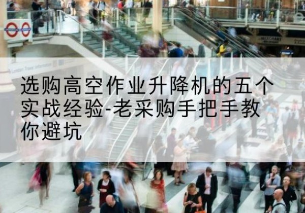 广陵高空作业升降机厂家-选购高空作业升降机的五个实战经验-老采购手把手教你避坑