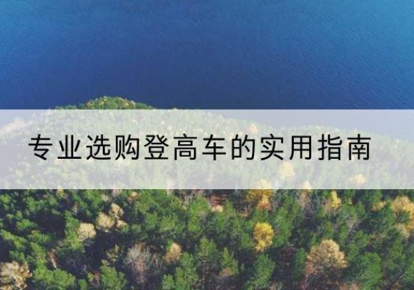 广陵电动登高车厂家推荐-专业选购登高车的实用指南
