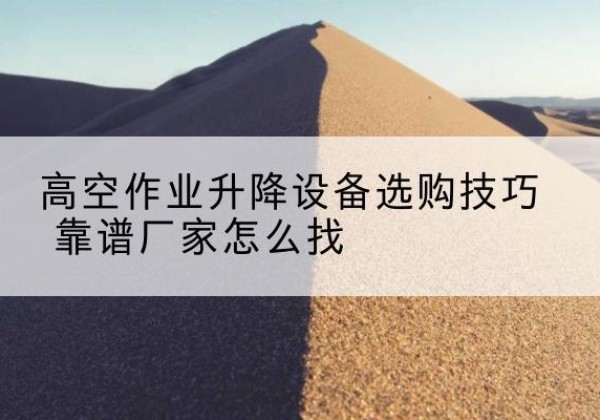 广陵电动升降平台厂家推荐-高空作业升降设备选购技巧 靠谱厂家怎么找