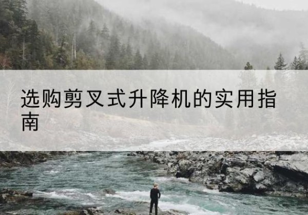 广陵剪叉式升降机怎么选-选购剪叉式升降机的实用指南