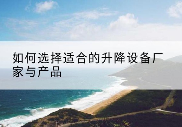 广陵电动升降平台厂家-如何选择适合的升降设备厂家与产品