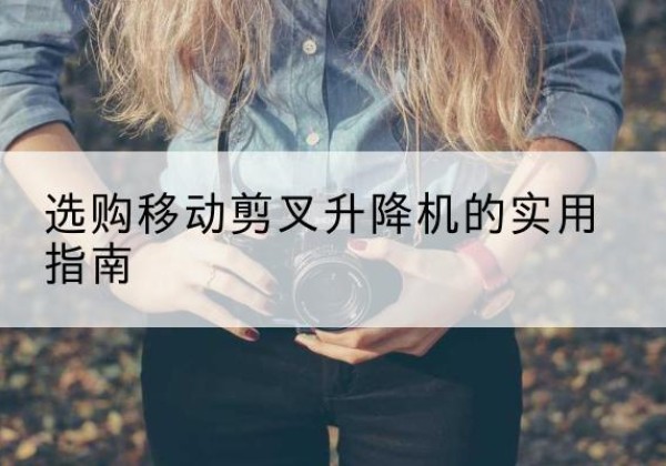 广陵移动剪叉升降机怎么选-选购移动剪叉升降机的实用指南